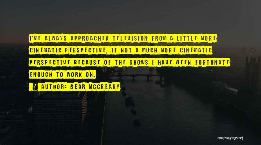 Bear McCreary Quotes: I've Always Approached Television From A Little More Cinematic Perspective, If Not A Much More Cinematic Perspective Because Of The