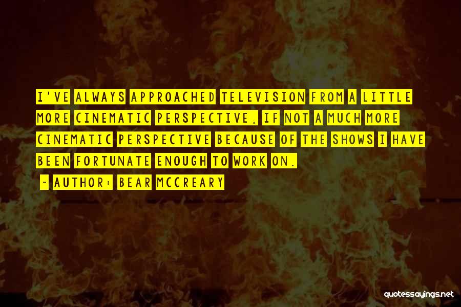 Bear McCreary Quotes: I've Always Approached Television From A Little More Cinematic Perspective, If Not A Much More Cinematic Perspective Because Of The