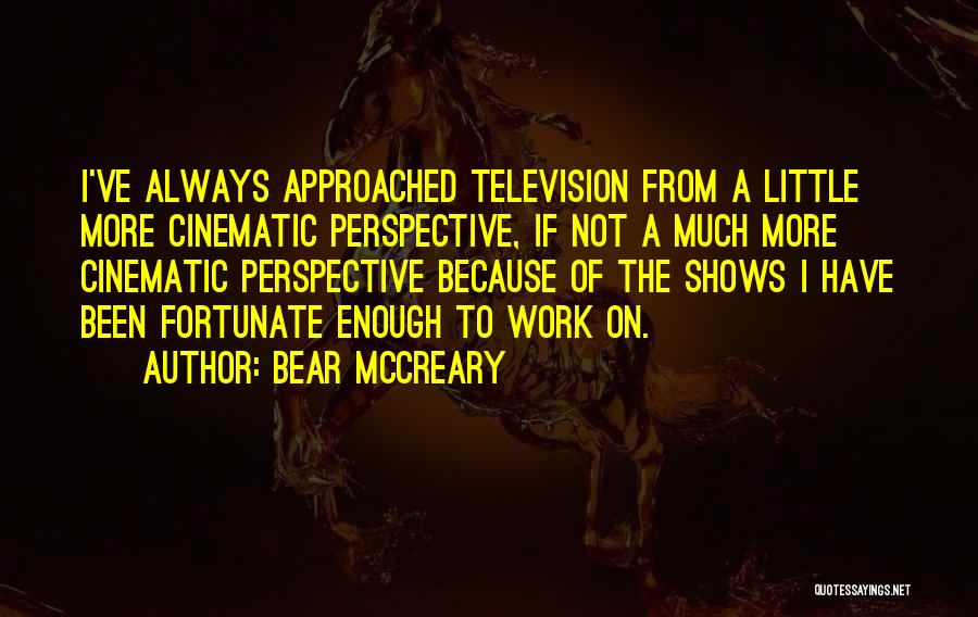 Bear McCreary Quotes: I've Always Approached Television From A Little More Cinematic Perspective, If Not A Much More Cinematic Perspective Because Of The