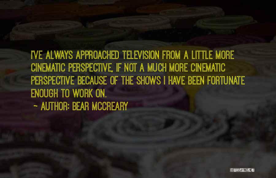 Bear McCreary Quotes: I've Always Approached Television From A Little More Cinematic Perspective, If Not A Much More Cinematic Perspective Because Of The