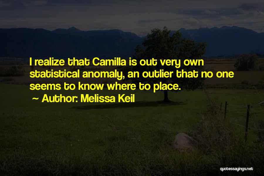 Melissa Keil Quotes: I Realize That Camilla Is Out Very Own Statistical Anomaly, An Outlier That No One Seems To Know Where To