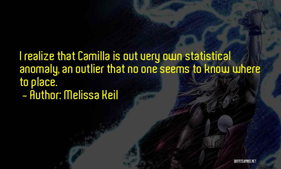 Melissa Keil Quotes: I Realize That Camilla Is Out Very Own Statistical Anomaly, An Outlier That No One Seems To Know Where To