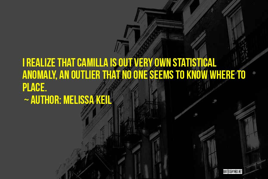 Melissa Keil Quotes: I Realize That Camilla Is Out Very Own Statistical Anomaly, An Outlier That No One Seems To Know Where To