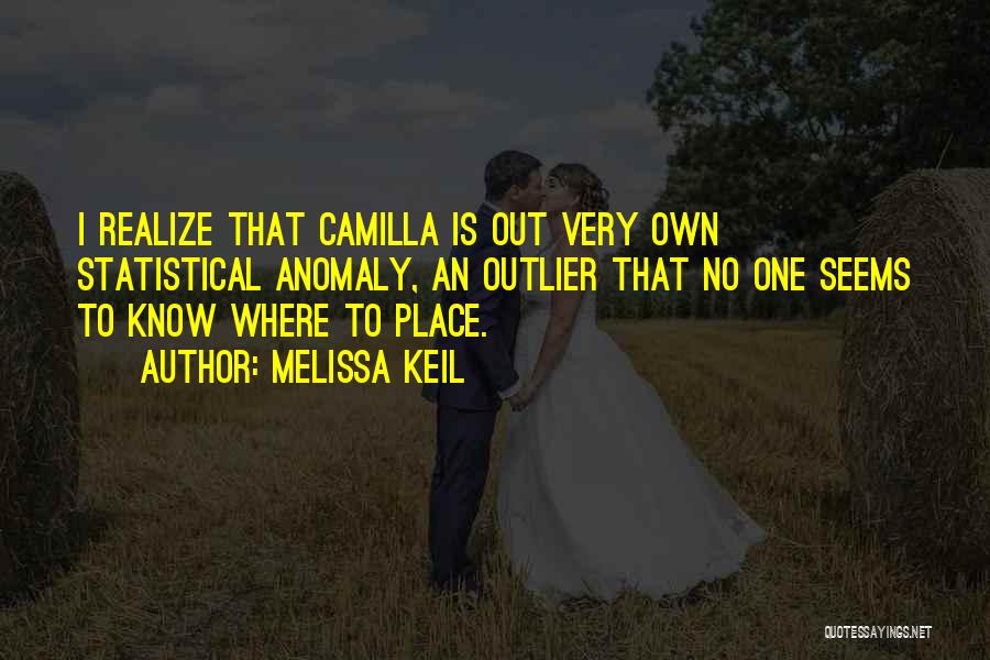 Melissa Keil Quotes: I Realize That Camilla Is Out Very Own Statistical Anomaly, An Outlier That No One Seems To Know Where To