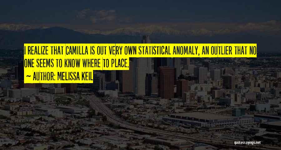 Melissa Keil Quotes: I Realize That Camilla Is Out Very Own Statistical Anomaly, An Outlier That No One Seems To Know Where To