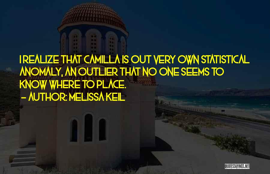 Melissa Keil Quotes: I Realize That Camilla Is Out Very Own Statistical Anomaly, An Outlier That No One Seems To Know Where To