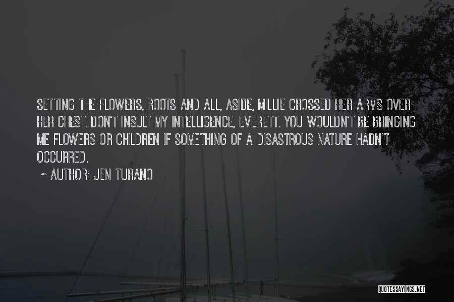 Jen Turano Quotes: Setting The Flowers, Roots And All, Aside, Millie Crossed Her Arms Over Her Chest. Don't Insult My Intelligence, Everett. You