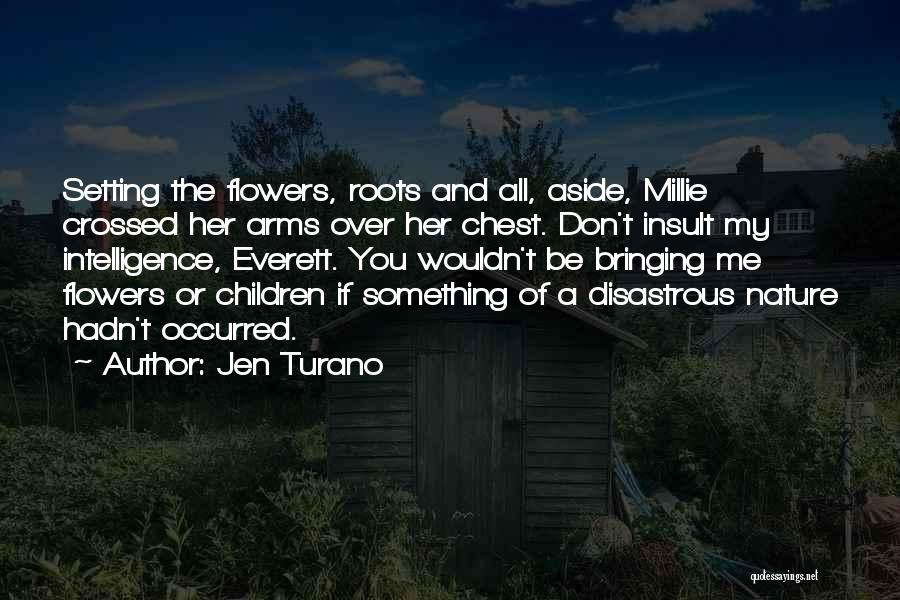 Jen Turano Quotes: Setting The Flowers, Roots And All, Aside, Millie Crossed Her Arms Over Her Chest. Don't Insult My Intelligence, Everett. You