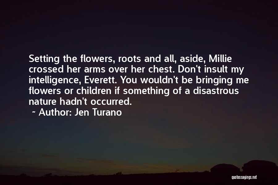 Jen Turano Quotes: Setting The Flowers, Roots And All, Aside, Millie Crossed Her Arms Over Her Chest. Don't Insult My Intelligence, Everett. You