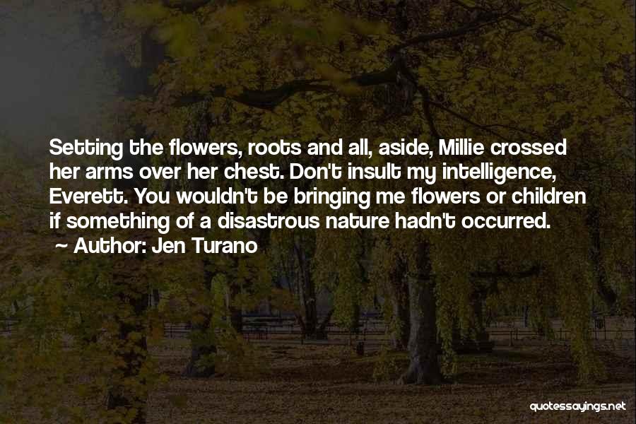 Jen Turano Quotes: Setting The Flowers, Roots And All, Aside, Millie Crossed Her Arms Over Her Chest. Don't Insult My Intelligence, Everett. You