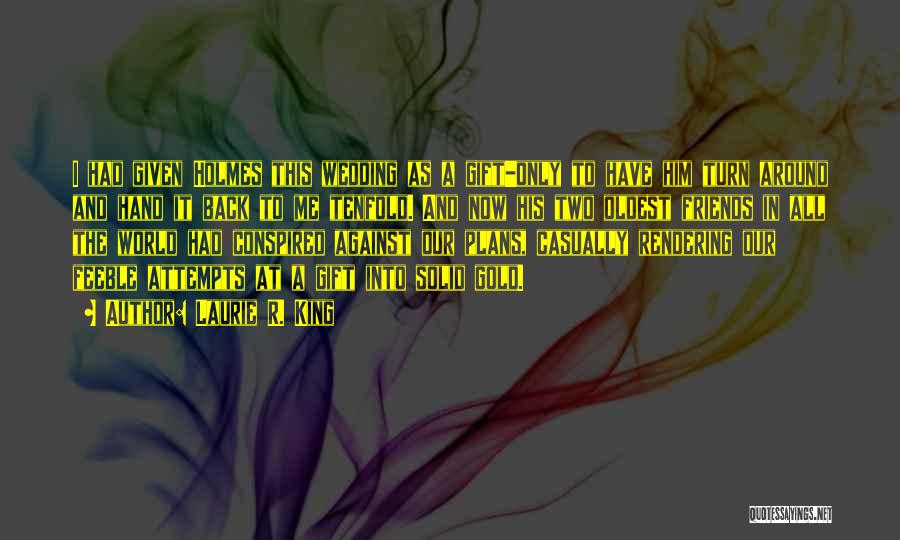 Laurie R. King Quotes: I Had Given Holmes This Wedding As A Gift-only To Have Him Turn Around And Hand It Back To Me