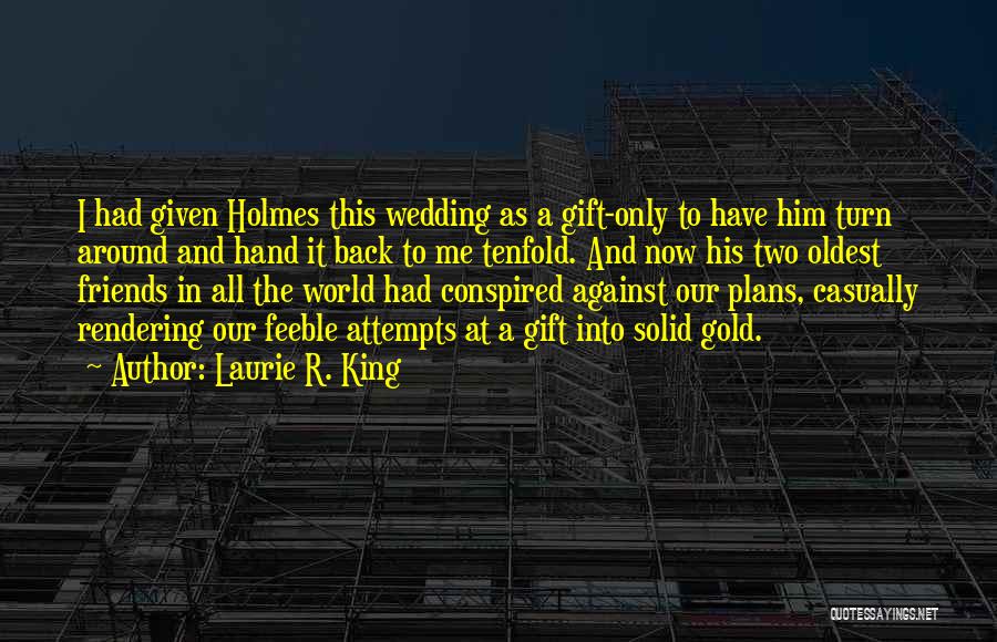 Laurie R. King Quotes: I Had Given Holmes This Wedding As A Gift-only To Have Him Turn Around And Hand It Back To Me