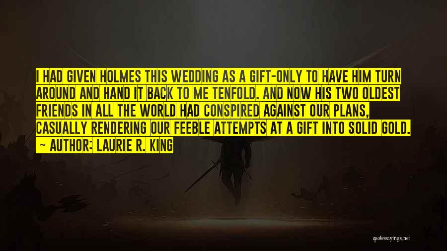 Laurie R. King Quotes: I Had Given Holmes This Wedding As A Gift-only To Have Him Turn Around And Hand It Back To Me