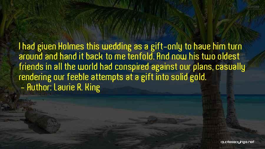 Laurie R. King Quotes: I Had Given Holmes This Wedding As A Gift-only To Have Him Turn Around And Hand It Back To Me