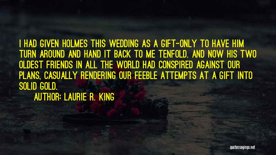 Laurie R. King Quotes: I Had Given Holmes This Wedding As A Gift-only To Have Him Turn Around And Hand It Back To Me