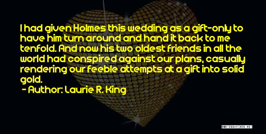 Laurie R. King Quotes: I Had Given Holmes This Wedding As A Gift-only To Have Him Turn Around And Hand It Back To Me