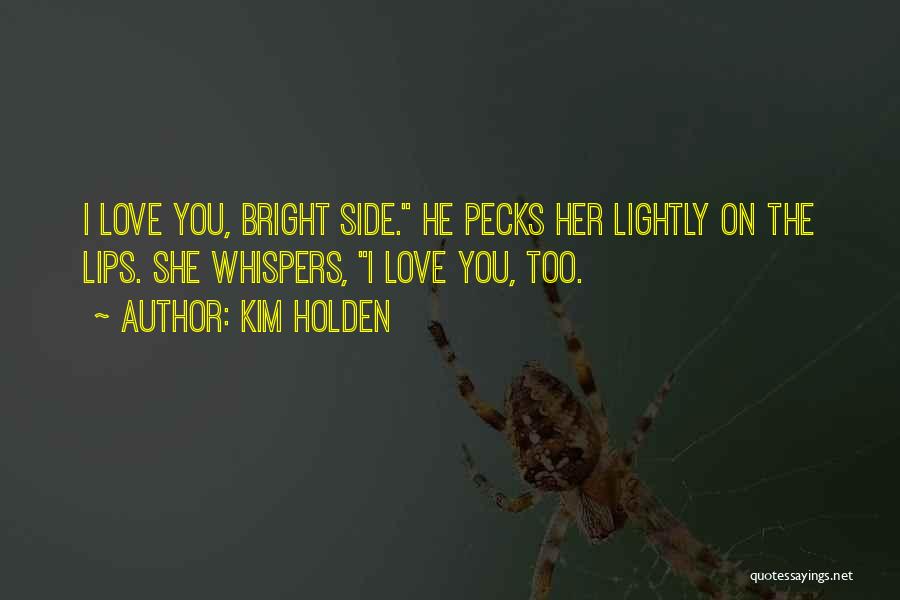 Kim Holden Quotes: I Love You, Bright Side. He Pecks Her Lightly On The Lips. She Whispers, I Love You, Too.