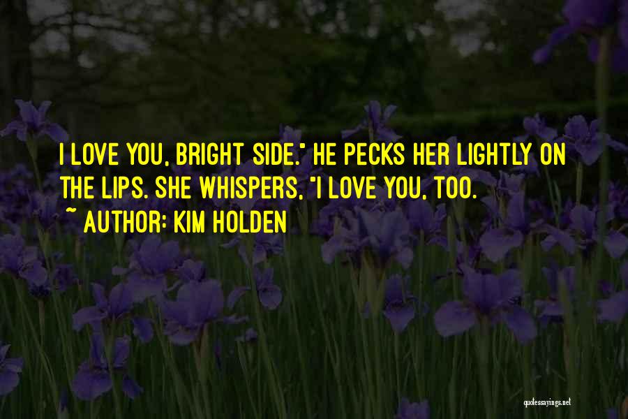 Kim Holden Quotes: I Love You, Bright Side. He Pecks Her Lightly On The Lips. She Whispers, I Love You, Too.