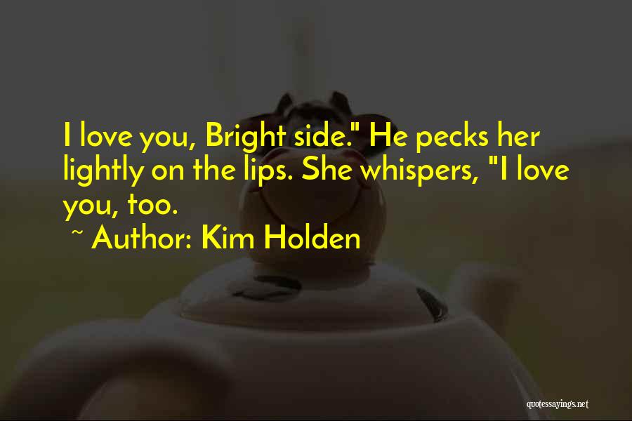 Kim Holden Quotes: I Love You, Bright Side. He Pecks Her Lightly On The Lips. She Whispers, I Love You, Too.