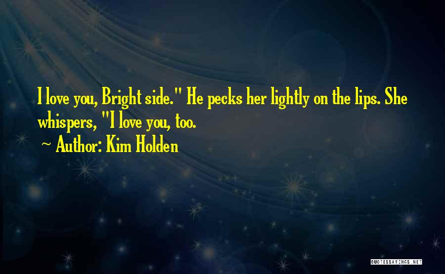 Kim Holden Quotes: I Love You, Bright Side. He Pecks Her Lightly On The Lips. She Whispers, I Love You, Too.