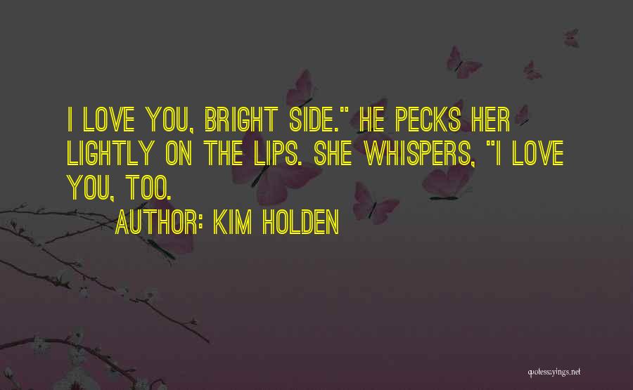 Kim Holden Quotes: I Love You, Bright Side. He Pecks Her Lightly On The Lips. She Whispers, I Love You, Too.