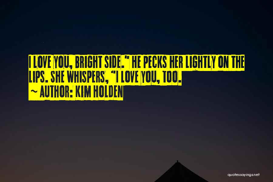 Kim Holden Quotes: I Love You, Bright Side. He Pecks Her Lightly On The Lips. She Whispers, I Love You, Too.
