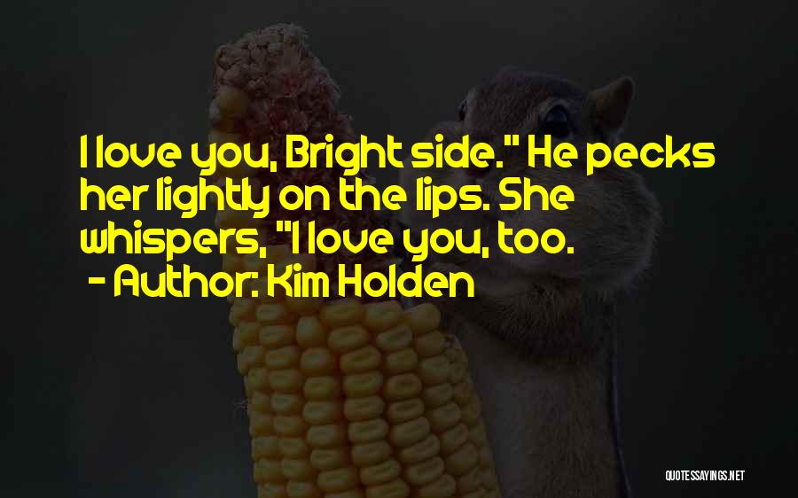 Kim Holden Quotes: I Love You, Bright Side. He Pecks Her Lightly On The Lips. She Whispers, I Love You, Too.