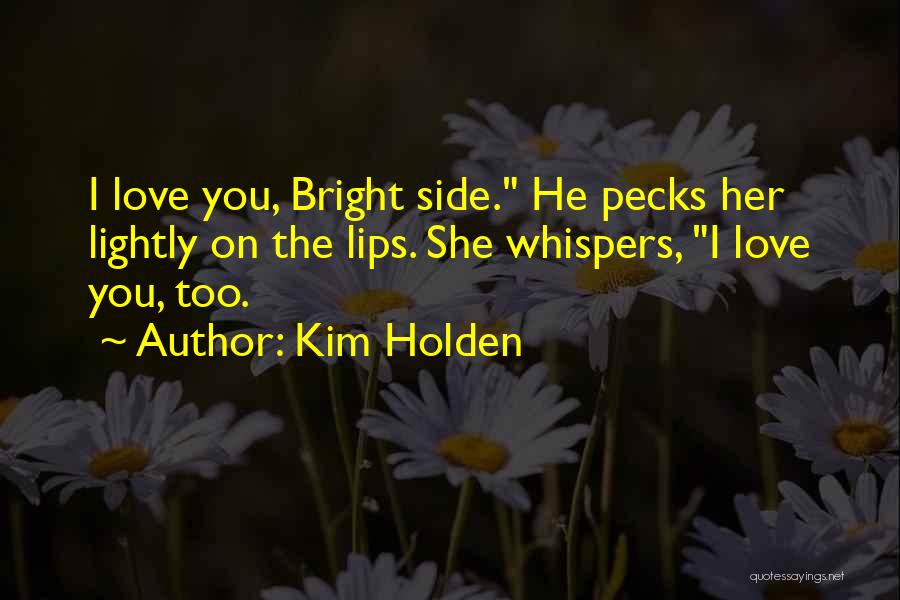 Kim Holden Quotes: I Love You, Bright Side. He Pecks Her Lightly On The Lips. She Whispers, I Love You, Too.
