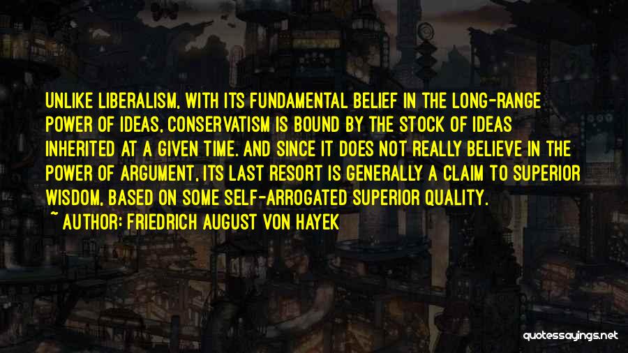 Friedrich August Von Hayek Quotes: Unlike Liberalism, With Its Fundamental Belief In The Long-range Power Of Ideas, Conservatism Is Bound By The Stock Of Ideas