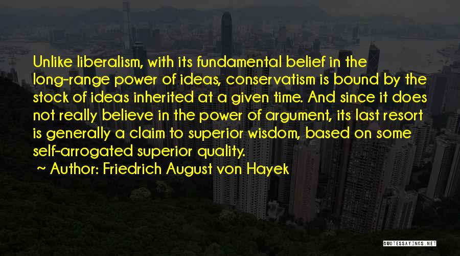 Friedrich August Von Hayek Quotes: Unlike Liberalism, With Its Fundamental Belief In The Long-range Power Of Ideas, Conservatism Is Bound By The Stock Of Ideas