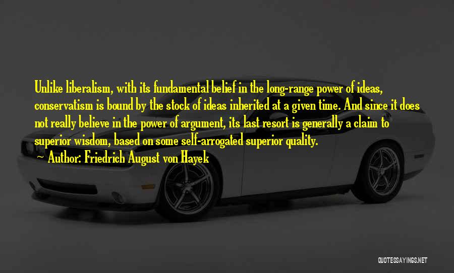 Friedrich August Von Hayek Quotes: Unlike Liberalism, With Its Fundamental Belief In The Long-range Power Of Ideas, Conservatism Is Bound By The Stock Of Ideas