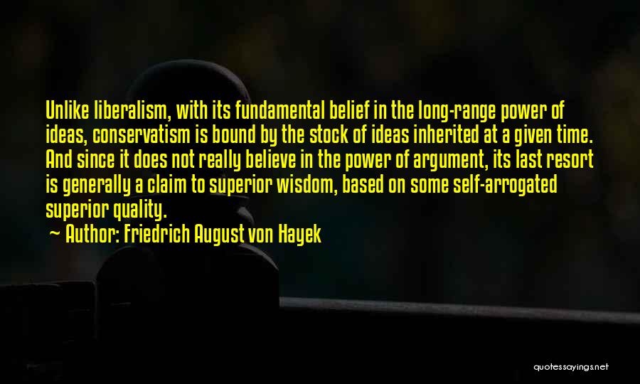 Friedrich August Von Hayek Quotes: Unlike Liberalism, With Its Fundamental Belief In The Long-range Power Of Ideas, Conservatism Is Bound By The Stock Of Ideas