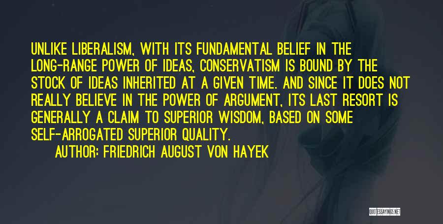 Friedrich August Von Hayek Quotes: Unlike Liberalism, With Its Fundamental Belief In The Long-range Power Of Ideas, Conservatism Is Bound By The Stock Of Ideas