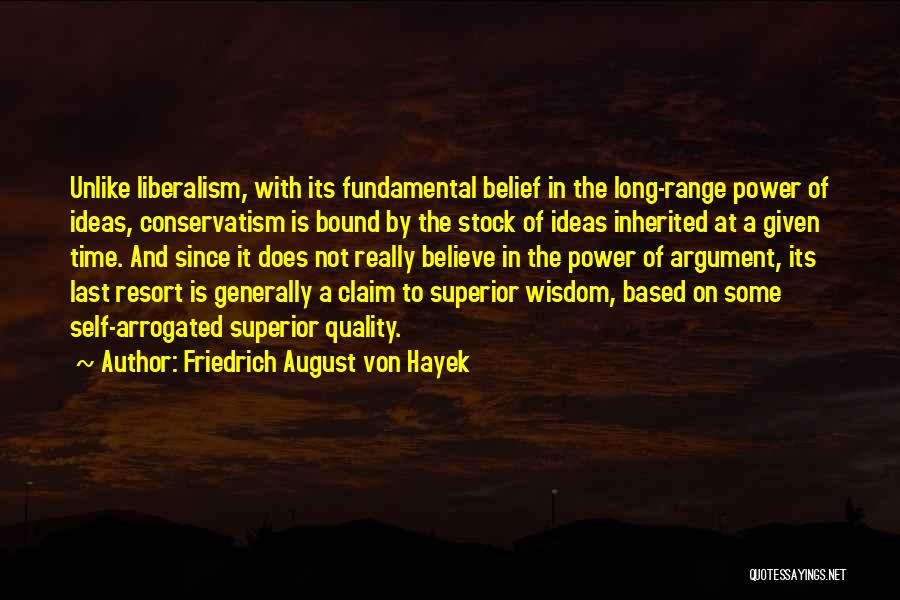 Friedrich August Von Hayek Quotes: Unlike Liberalism, With Its Fundamental Belief In The Long-range Power Of Ideas, Conservatism Is Bound By The Stock Of Ideas