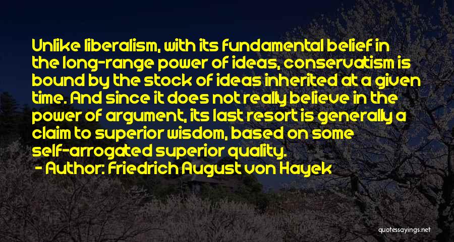 Friedrich August Von Hayek Quotes: Unlike Liberalism, With Its Fundamental Belief In The Long-range Power Of Ideas, Conservatism Is Bound By The Stock Of Ideas