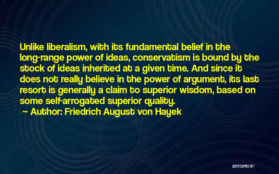 Friedrich August Von Hayek Quotes: Unlike Liberalism, With Its Fundamental Belief In The Long-range Power Of Ideas, Conservatism Is Bound By The Stock Of Ideas