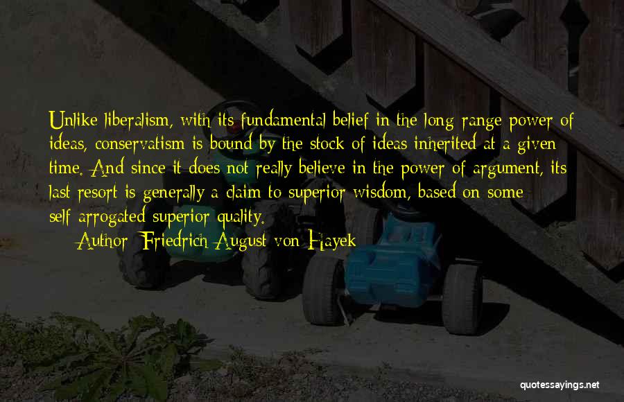 Friedrich August Von Hayek Quotes: Unlike Liberalism, With Its Fundamental Belief In The Long-range Power Of Ideas, Conservatism Is Bound By The Stock Of Ideas