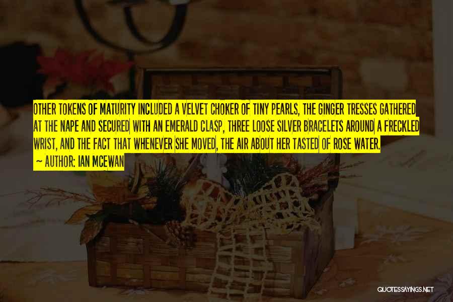 Ian McEwan Quotes: Other Tokens Of Maturity Included A Velvet Choker Of Tiny Pearls, The Ginger Tresses Gathered At The Nape And Secured