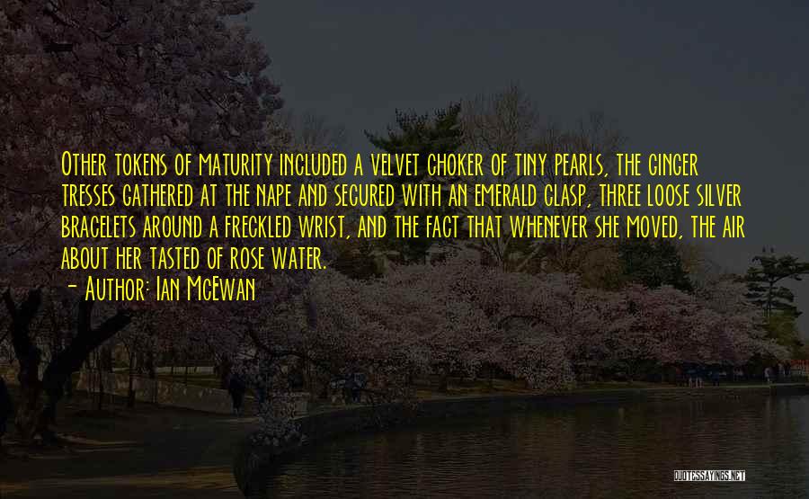 Ian McEwan Quotes: Other Tokens Of Maturity Included A Velvet Choker Of Tiny Pearls, The Ginger Tresses Gathered At The Nape And Secured