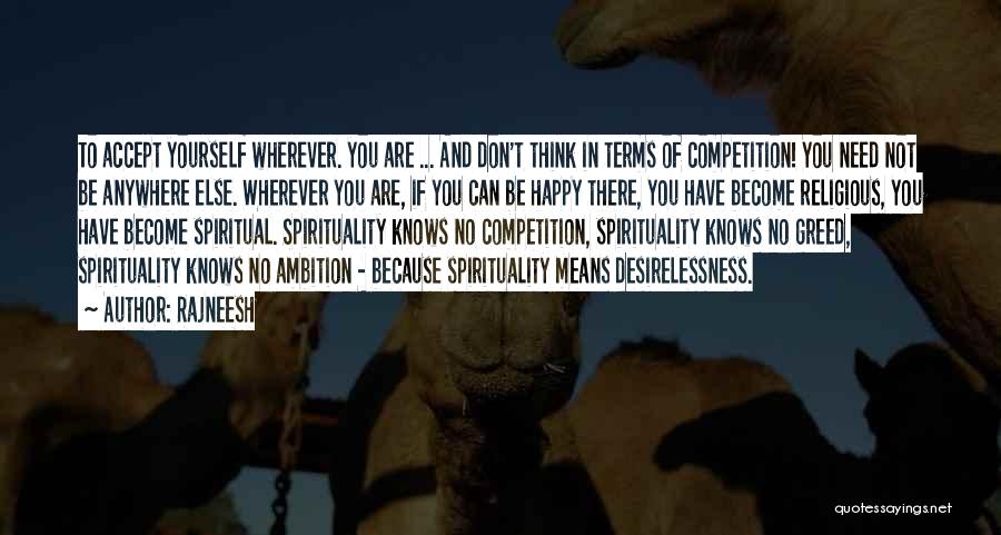 Rajneesh Quotes: To Accept Yourself Wherever. You Are ... And Don't Think In Terms Of Competition! You Need Not Be Anywhere Else.