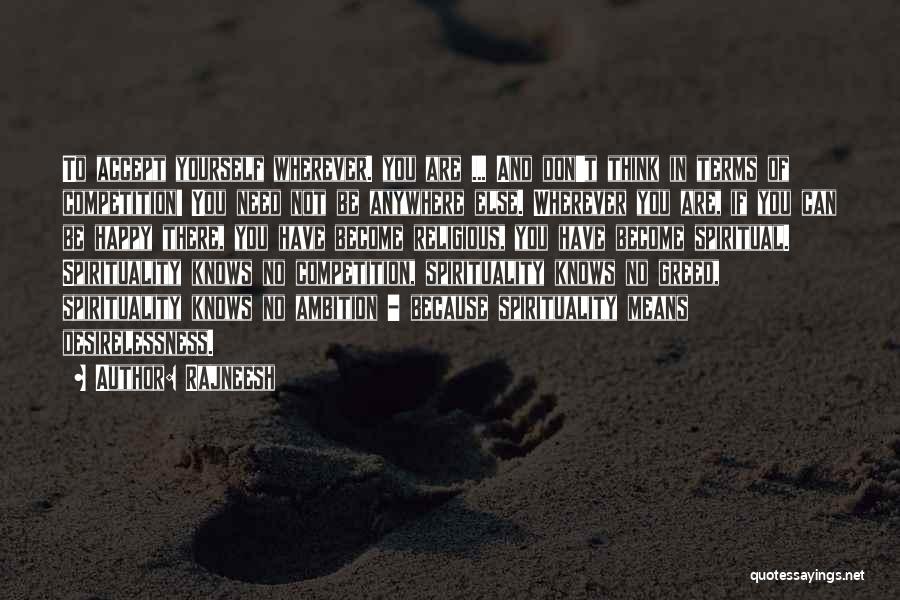 Rajneesh Quotes: To Accept Yourself Wherever. You Are ... And Don't Think In Terms Of Competition! You Need Not Be Anywhere Else.