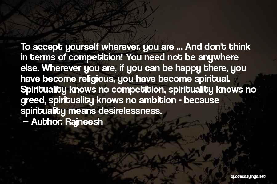 Rajneesh Quotes: To Accept Yourself Wherever. You Are ... And Don't Think In Terms Of Competition! You Need Not Be Anywhere Else.