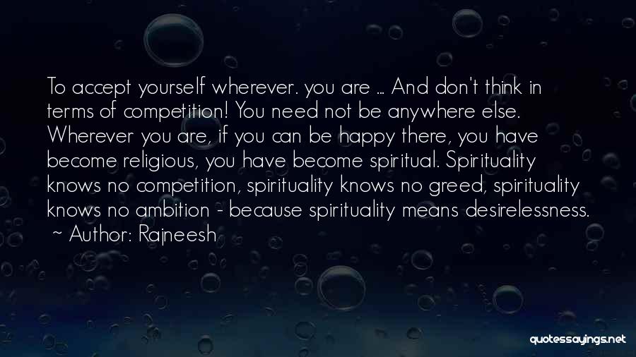 Rajneesh Quotes: To Accept Yourself Wherever. You Are ... And Don't Think In Terms Of Competition! You Need Not Be Anywhere Else.