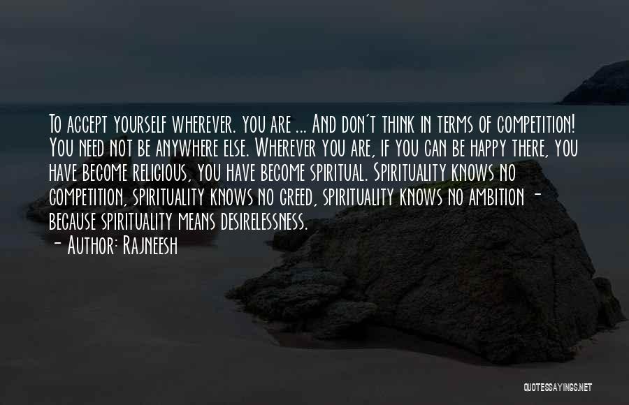 Rajneesh Quotes: To Accept Yourself Wherever. You Are ... And Don't Think In Terms Of Competition! You Need Not Be Anywhere Else.