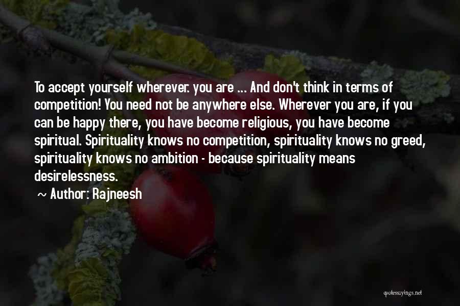 Rajneesh Quotes: To Accept Yourself Wherever. You Are ... And Don't Think In Terms Of Competition! You Need Not Be Anywhere Else.