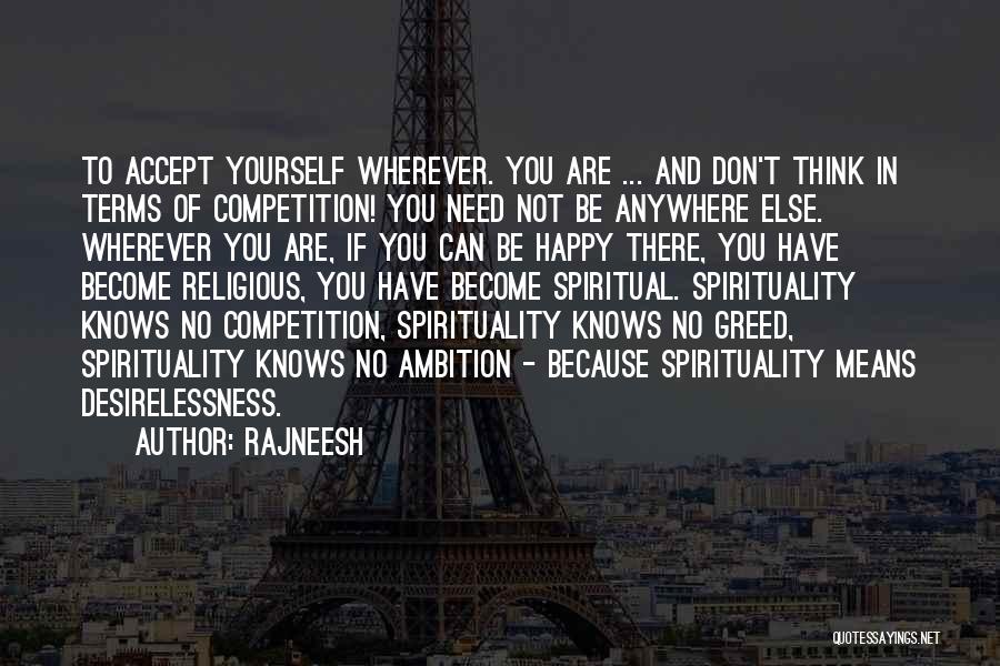 Rajneesh Quotes: To Accept Yourself Wherever. You Are ... And Don't Think In Terms Of Competition! You Need Not Be Anywhere Else.