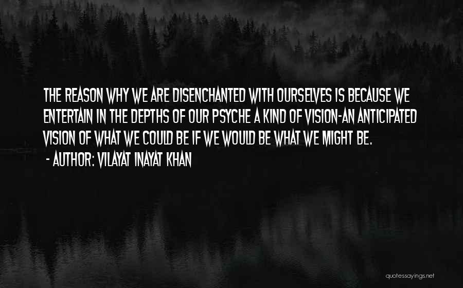 Vilayat Inayat Khan Quotes: The Reason Why We Are Disenchanted With Ourselves Is Because We Entertain In The Depths Of Our Psyche A Kind