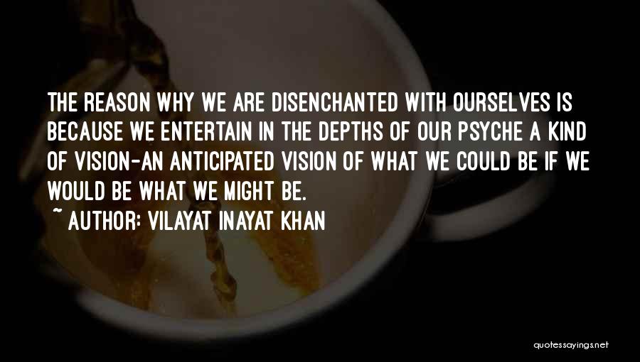 Vilayat Inayat Khan Quotes: The Reason Why We Are Disenchanted With Ourselves Is Because We Entertain In The Depths Of Our Psyche A Kind