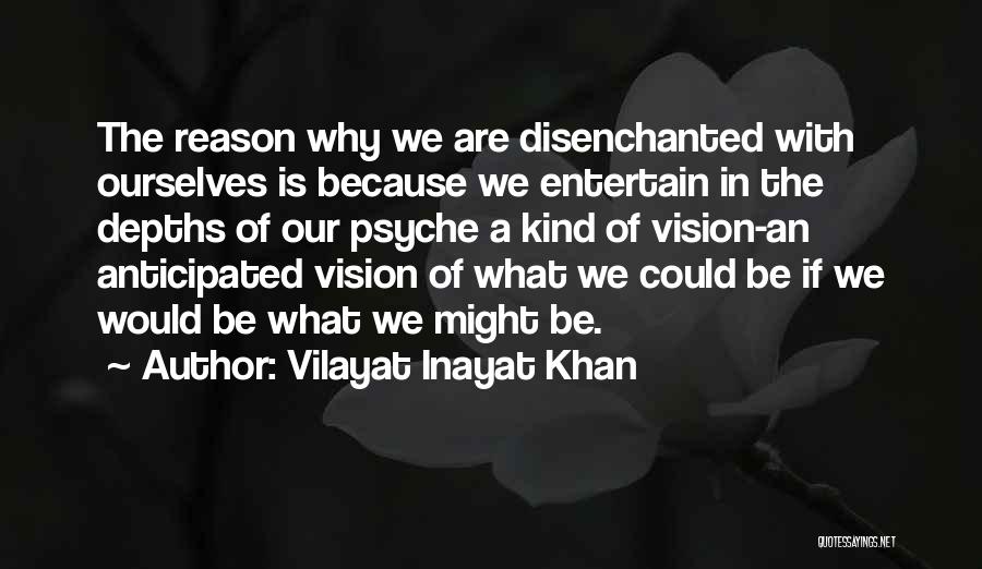 Vilayat Inayat Khan Quotes: The Reason Why We Are Disenchanted With Ourselves Is Because We Entertain In The Depths Of Our Psyche A Kind