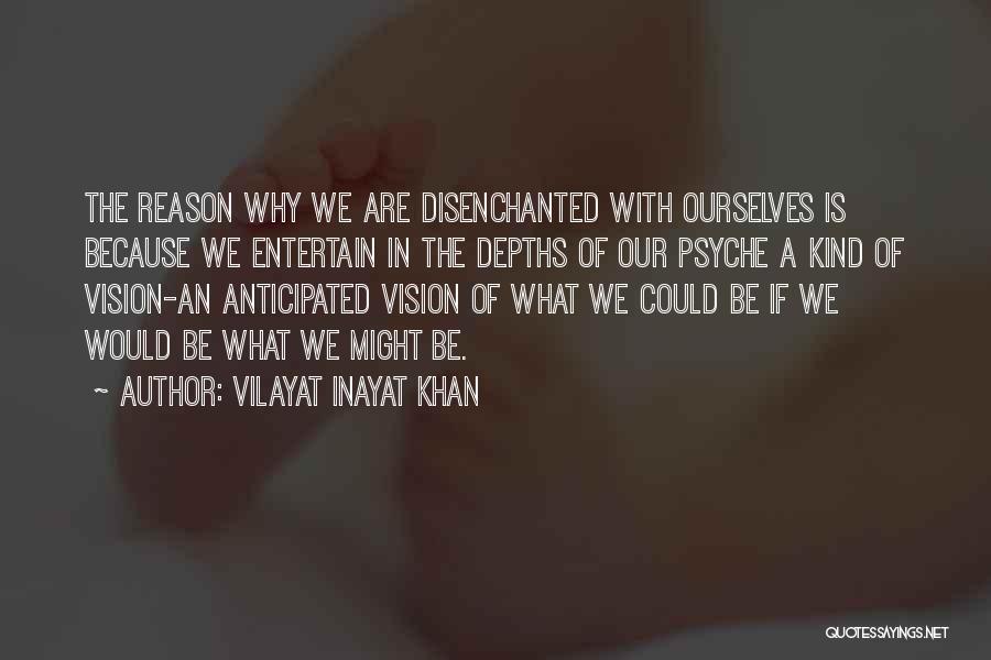 Vilayat Inayat Khan Quotes: The Reason Why We Are Disenchanted With Ourselves Is Because We Entertain In The Depths Of Our Psyche A Kind